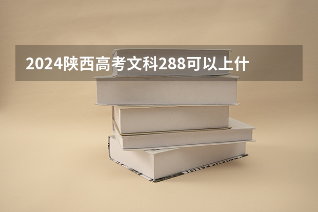 2024陕西高考文科288可以上什么大学预测