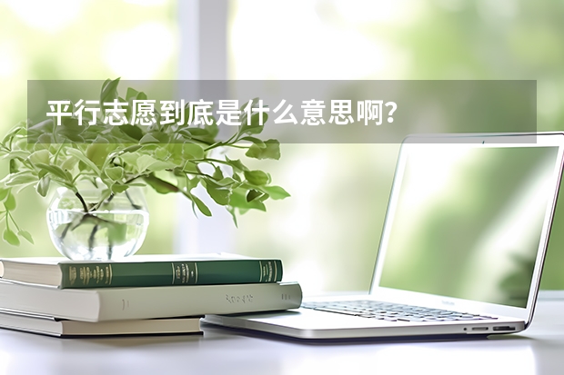 平行志愿到底是什么意思啊?