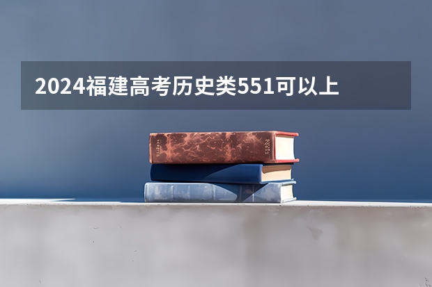 2024福建高考历史类551可以上什么大学预测