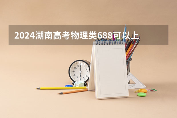 2024湖南高考物理类688可以上什么大学预测